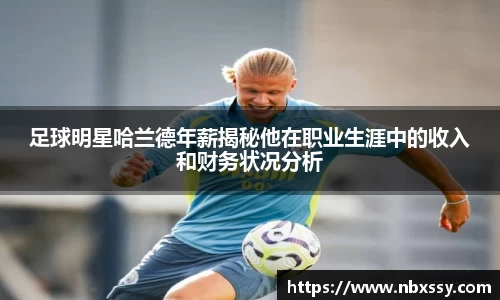 足球明星哈兰德年薪揭秘他在职业生涯中的收入和财务状况分析