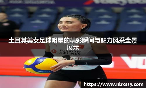 土耳其美女足球明星的精彩瞬间与魅力风采全景展示