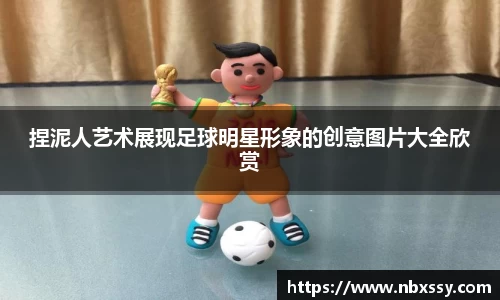 捏泥人艺术展现足球明星形象的创意图片大全欣赏