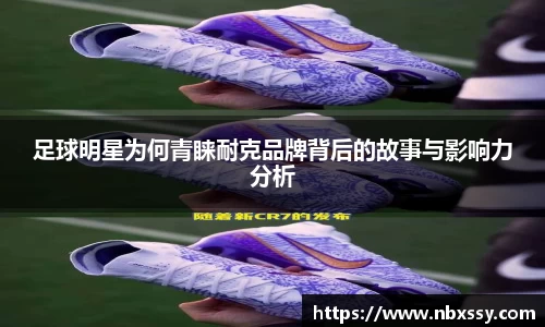 足球明星为何青睐耐克品牌背后的故事与影响力分析